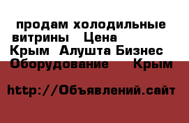 продам холодильные витрины › Цена ­ 25 000 - Крым, Алушта Бизнес » Оборудование   . Крым